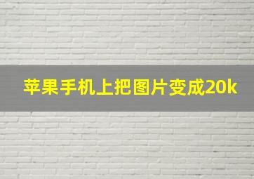 苹果手机上把图片变成20k