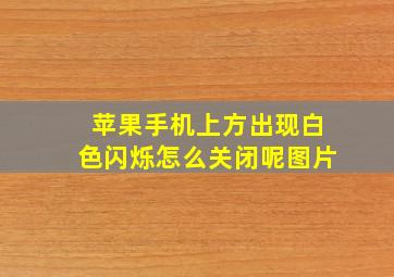 苹果手机上方出现白色闪烁怎么关闭呢图片