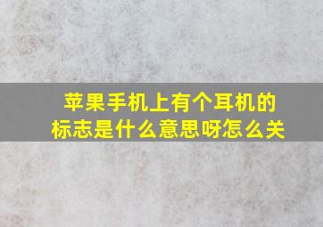 苹果手机上有个耳机的标志是什么意思呀怎么关