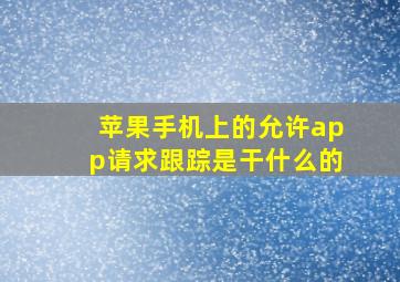 苹果手机上的允许app请求跟踪是干什么的