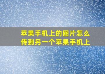 苹果手机上的图片怎么传到另一个苹果手机上