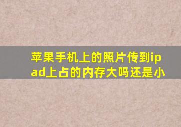 苹果手机上的照片传到ipad上占的内存大吗还是小