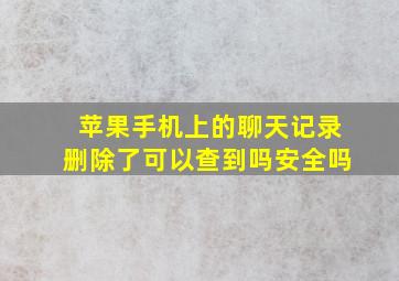 苹果手机上的聊天记录删除了可以查到吗安全吗