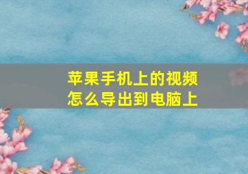 苹果手机上的视频怎么导出到电脑上