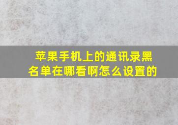 苹果手机上的通讯录黑名单在哪看啊怎么设置的