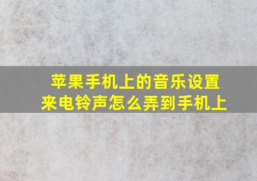 苹果手机上的音乐设置来电铃声怎么弄到手机上