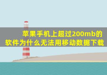 苹果手机上超过200mb的软件为什么无法用移动数据下载