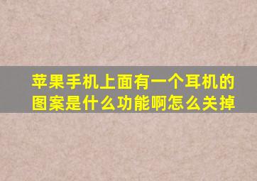 苹果手机上面有一个耳机的图案是什么功能啊怎么关掉