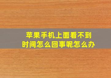 苹果手机上面看不到时间怎么回事呢怎么办