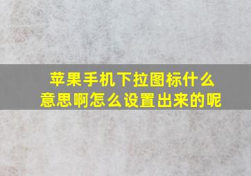 苹果手机下拉图标什么意思啊怎么设置出来的呢