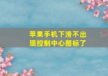 苹果手机下滑不出现控制中心图标了