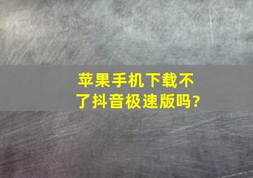 苹果手机下载不了抖音极速版吗?