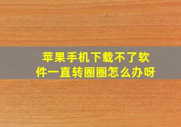 苹果手机下载不了软件一直转圈圈怎么办呀