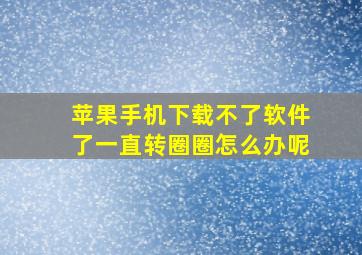 苹果手机下载不了软件了一直转圈圈怎么办呢