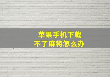 苹果手机下载不了麻将怎么办