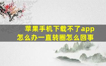 苹果手机下载不了app怎么办一直转圈怎么回事