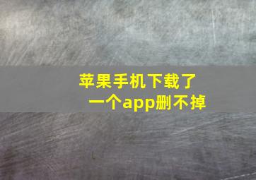 苹果手机下载了一个app删不掉