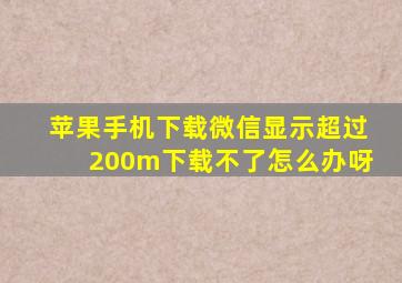 苹果手机下载微信显示超过200m下载不了怎么办呀