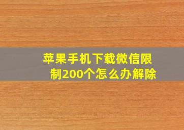 苹果手机下载微信限制200个怎么办解除