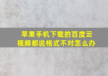 苹果手机下载的百度云视频都说格式不对怎么办