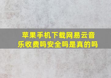 苹果手机下载网易云音乐收费吗安全吗是真的吗