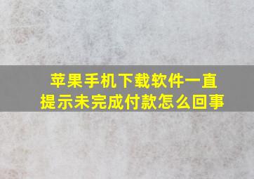 苹果手机下载软件一直提示未完成付款怎么回事