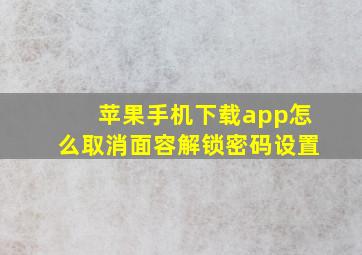 苹果手机下载app怎么取消面容解锁密码设置