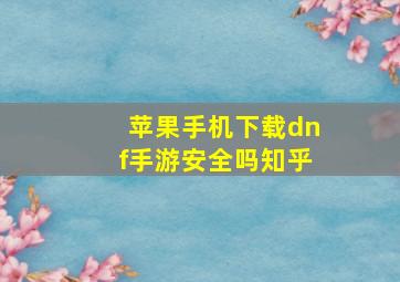 苹果手机下载dnf手游安全吗知乎