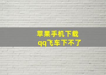 苹果手机下载qq飞车下不了