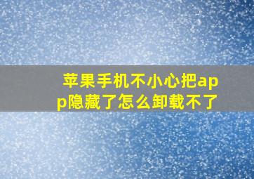 苹果手机不小心把app隐藏了怎么卸载不了