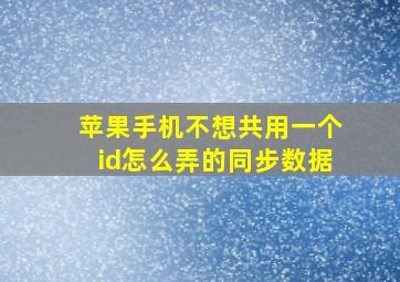 苹果手机不想共用一个id怎么弄的同步数据