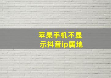 苹果手机不显示抖音ip属地