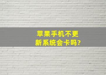 苹果手机不更新系统会卡吗?