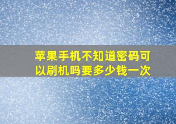 苹果手机不知道密码可以刷机吗要多少钱一次