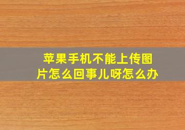 苹果手机不能上传图片怎么回事儿呀怎么办