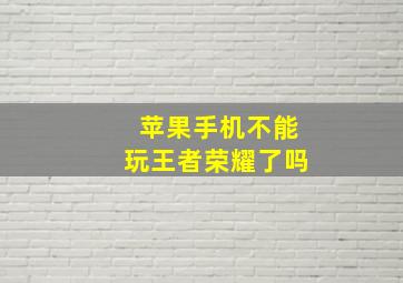 苹果手机不能玩王者荣耀了吗