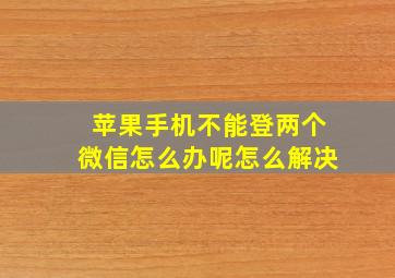 苹果手机不能登两个微信怎么办呢怎么解决