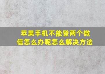 苹果手机不能登两个微信怎么办呢怎么解决方法