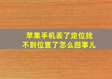 苹果手机丢了定位找不到位置了怎么回事儿