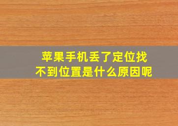 苹果手机丢了定位找不到位置是什么原因呢