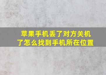 苹果手机丢了对方关机了怎么找到手机所在位置