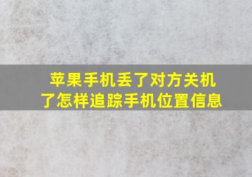 苹果手机丢了对方关机了怎样追踪手机位置信息