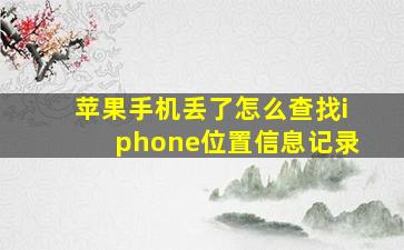 苹果手机丢了怎么查找iphone位置信息记录