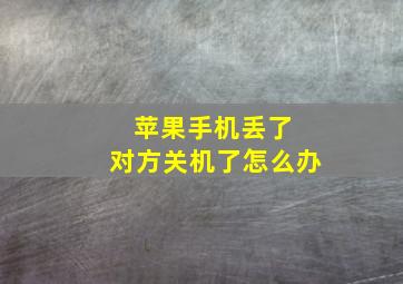 苹果手机丢了 对方关机了怎么办