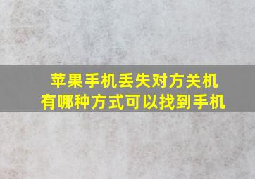 苹果手机丢失对方关机有哪种方式可以找到手机