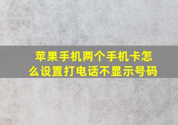 苹果手机两个手机卡怎么设置打电话不显示号码