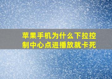 苹果手机为什么下拉控制中心点进播放就卡死