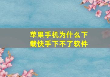 苹果手机为什么下载快手下不了软件