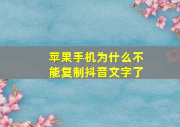 苹果手机为什么不能复制抖音文字了