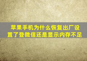 苹果手机为什么恢复出厂设置了登微信还是显示内存不足